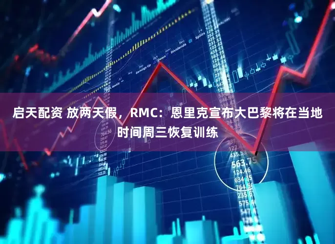 启天配资 放两天假，RMC：恩里克宣布大巴黎将在当地时间周三恢复训练