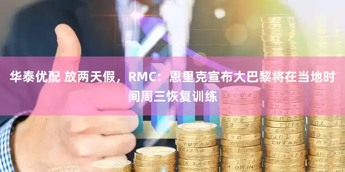华泰优配 放两天假，RMC：恩里克宣布大巴黎将在当地时间周三恢复训练