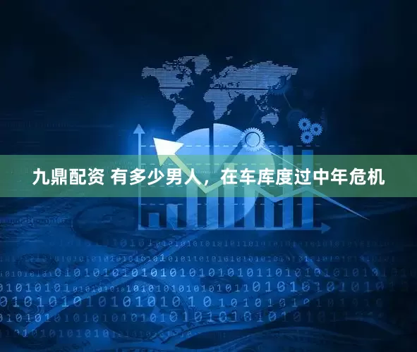 九鼎配资 有多少男人，在车库度过中年危机
