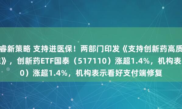 睿新策略 支持进医保！两部门印发《支持创新药高质量发展的若干措施》，创新药ETF国泰（517110）涨超1.4%，机构表示看好支付端修复