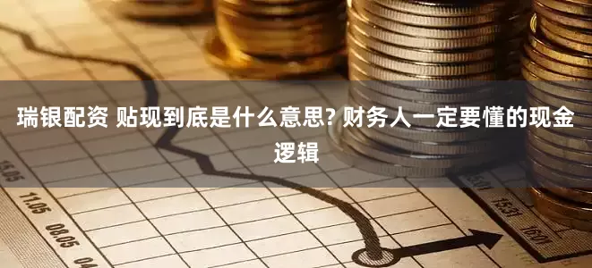 瑞银配资 贴现到底是什么意思? 财务人一定要懂的现金逻辑
