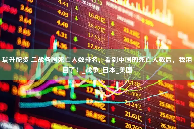 瑞升配资 二战各国死亡人数排名，看到中国的死亡人数后，我泪目了！_战争_日本_美国
