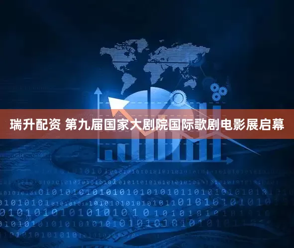 瑞升配资 第九届国家大剧院国际歌剧电影展启幕