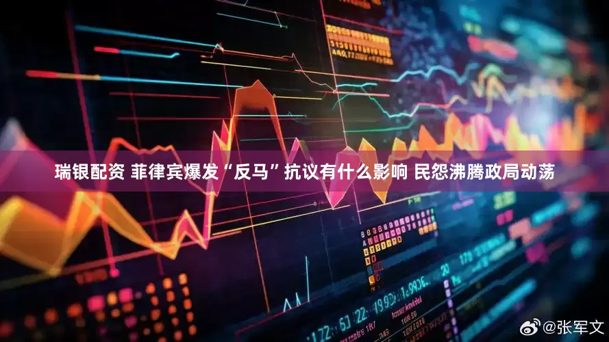 瑞银配资 菲律宾爆发“反马”抗议有什么影响 民怨沸腾政局动荡