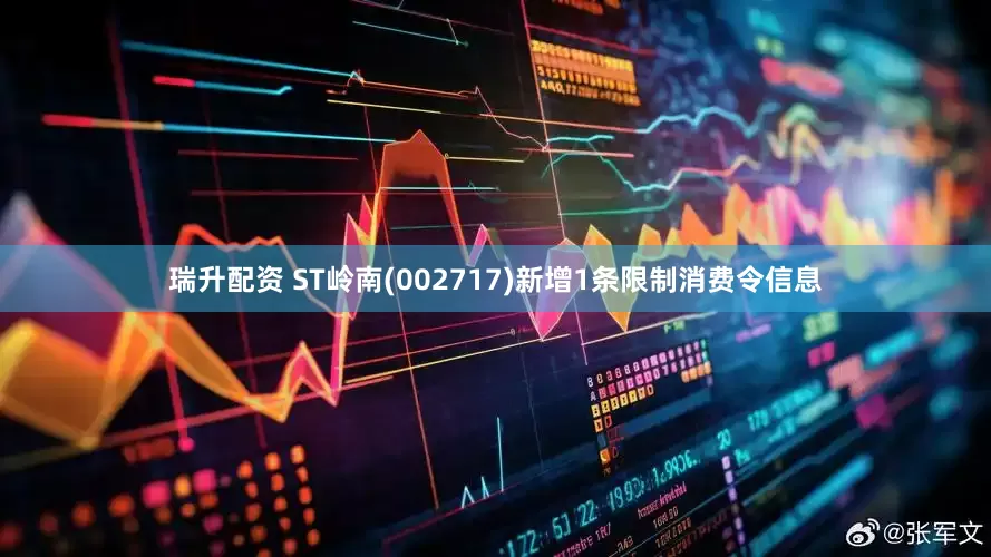 瑞升配资 ST岭南(002717)新增1条限制消费令信息
