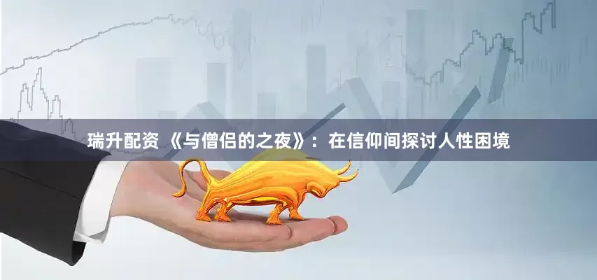 瑞升配资 《与僧侣的之夜》：在信仰间探讨人性困境