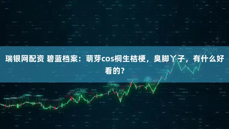 瑞银网配资 碧蓝档案：萌芽cos桐生桔梗，臭脚丫子，有什么好看的？