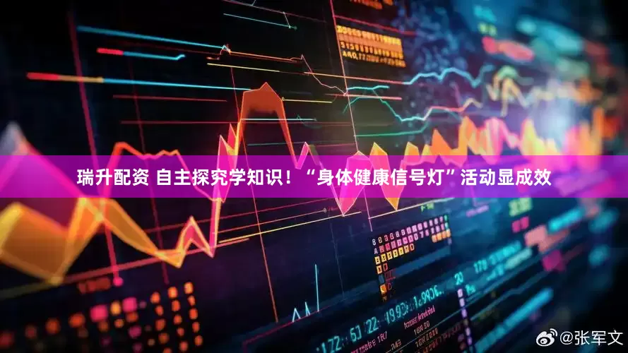 瑞升配资 自主探究学知识！“身体健康信号灯”活动显成效