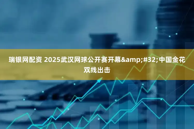 瑞银网配资 2025武汉网球公开赛开幕&#32;中国金花双线出击