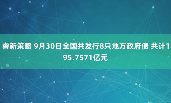 睿新策略 9月30日全国共发行8只地方政府债 共计195.7571亿元