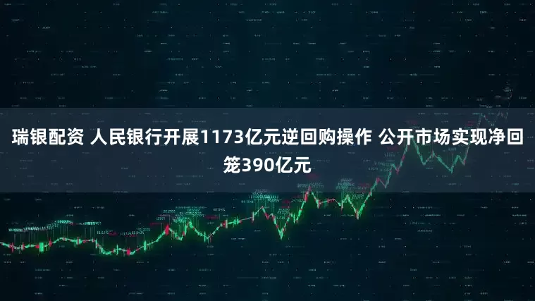 瑞银配资 人民银行开展1173亿元逆回购操作 公开市场实现净回笼390亿元
