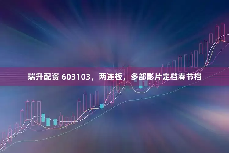 瑞升配资 603103，两连板，多部影片定档春节档