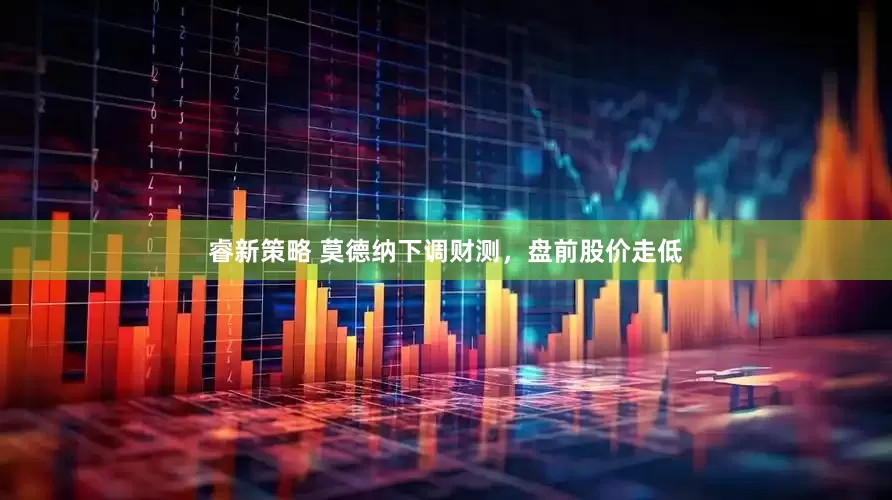 睿新策略 莫德纳下调财测，盘前股价走低